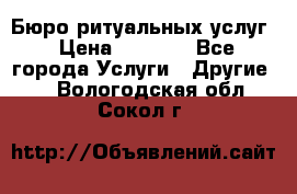 Бюро ритуальных услуг › Цена ­ 3 000 - Все города Услуги » Другие   . Вологодская обл.,Сокол г.